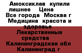 Амоксиклав, купили лишнее  › Цена ­ 350 - Все города, Москва г. Медицина, красота и здоровье » Лекарственные средства   . Калининградская обл.,Калининград г.